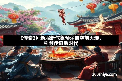 《传奇3》新服新气象预注册空前火爆，引领传奇新时代