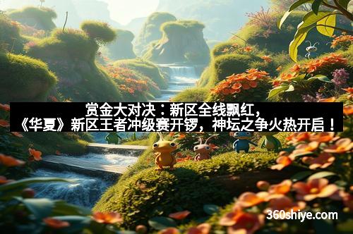 赏金大对决：新区全线飘红，《华夏》新区王者冲级赛开锣，神坛之争火热开启！